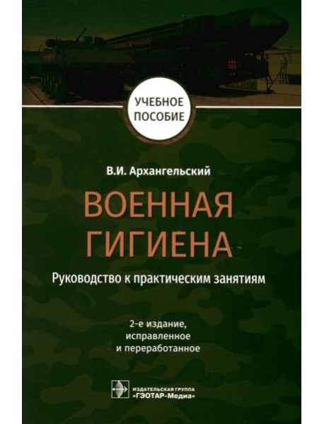 Военная гигиена. Руководство к практическим занятиям: Учебное пособие. 2-е изд., испр. и перераб