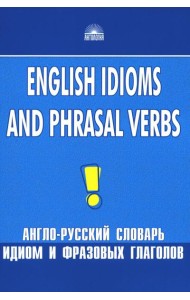 Англо-русский словарь идиом и фразовых глаголов. English Idioms and Phrasal Verbs. 3-е изд