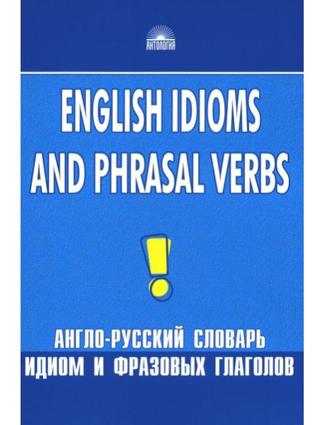 Англо-русский словарь идиом и фразовых глаголов. English Idioms and Phrasal Verbs. 3-е изд