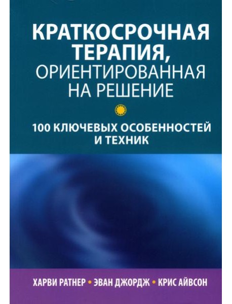 Краткосрочная терапия, ориентированная на решение: 100 ключевых особенностей и техник