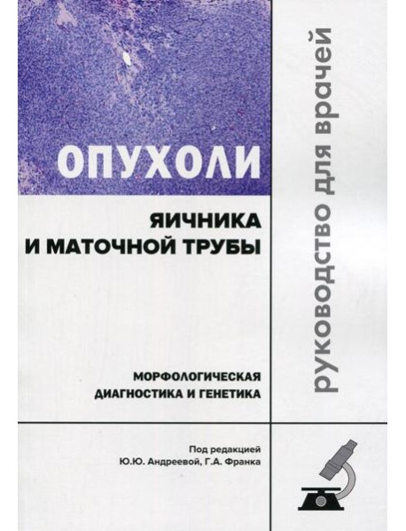 Опухоли яичника и маточной трубы. Морфологическая диагностика и генетика. Руководство для врачей