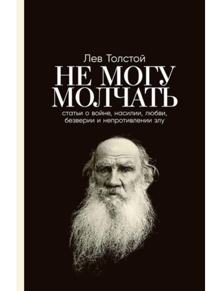 Не могу молчать: Статьи о войне, насилии, любви, безверии и непротивлении злу. Предисловие Павла Басинского