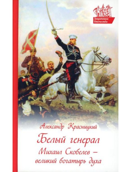 Белый генерал. Михаил Скобелев-великий богатырь духа