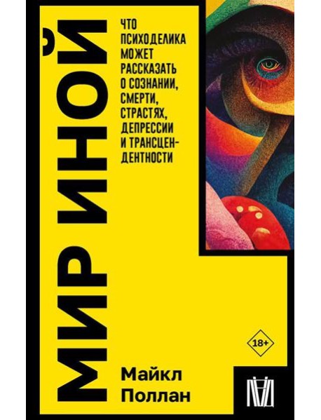 Мир иной. Что психоделика может рассказать о сознании, смерти, страстях, депрессии и трансцендентности