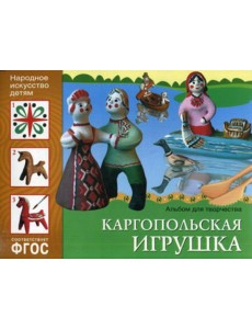 ФГОС. Народное искусство детям. Каргопольская игрушка: Альбом для творчества ФГОС. Народное искусство детям. Каргопольская игрушка: Альбом для творчества
