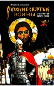 Русские святые воины в тысячелетней истории России. Сказания о житии воинов, полководцев и военных священников. История воинского духовенства