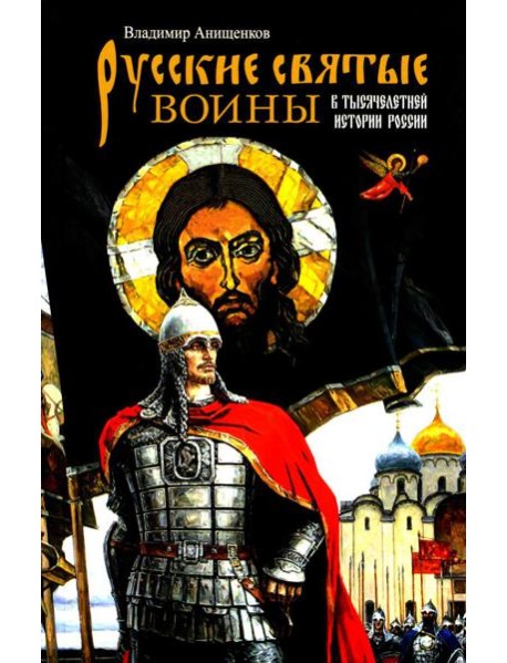 Русские святые воины в тысячелетней истории России. Сказания о житии воинов, полководцев и военных священников. История воинского духовенства