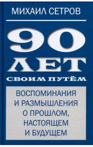 90 лет своим путем. Воспоминая и размышления о прошлом, настоящем и будущем