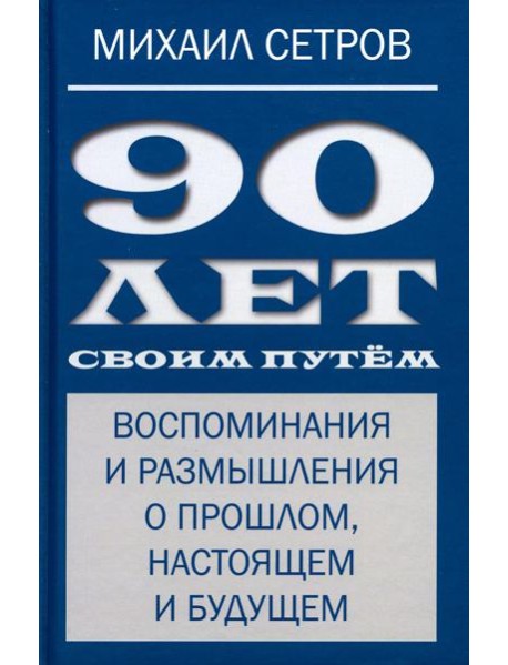 90 лет своим путем. Воспоминая и размышления о прошлом, настоящем и будущем