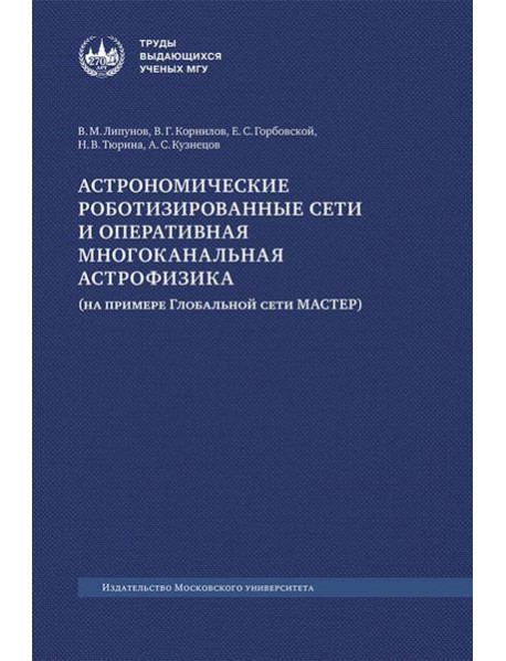 Астрономические роботизированные сети и оперативная многоканальная астрофизика (на примере Глобальной сети МАСТЕР): монография