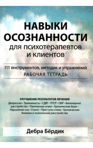 Навыки осознанности для психотерапевтов и клиентов. 111 инструментов, методик и упражнений. Рабочая тетрадь