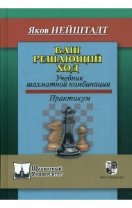 Ваш решающий ход. Учебник шахматной комбинации. Практикум