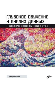 Глубокое обучение и анализ данных. Практическое руководство