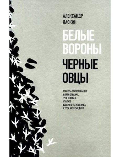 Белые вороны, черные овцы. Повесть-воспоминание в пяти странах, одном театре, а также восьми отступлениях и трех интермедиях