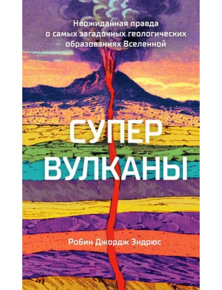 Супервулканы. Неожиданная правда о самых загадочных геологических образованиях Вселенной