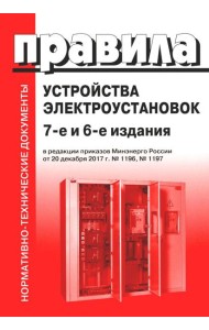 Правила устройства электроустановок. 7-е и 6-е изд. В ред. Приказа Министерства энергетики РФ от 20 декабря 2017 г. №1196, №1197