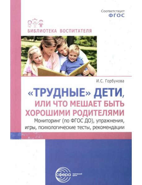 Трудные дети или что мешает нам быть, хорошими родителями. Мониторинг (по ФГОС), упражнения, игры, психологические тесты, рекомендации