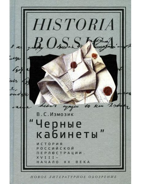 Черные кабинеты: история российской перлюстрации. XVIII - начало XX века: монография. 2-е изд