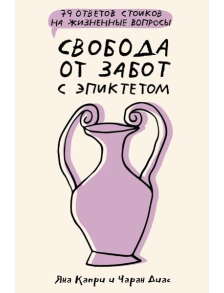 Свобода от забот с Эпиктетом: 79 ответов стоиков на жизненные вопросы