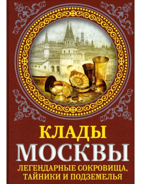 Клады Москвы. Легендарные сокровища, тайники и подземелья