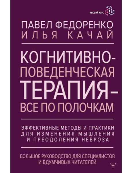 Когнитивно-поведенческая терапия - все по полочкам. Эффективные методы и практики для изменения мышления и преодоления невроза