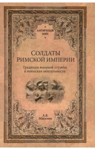 Солдаты Римской империи. Традиции военной службы и воинская ментальность. 2-е изд., испр. и доп