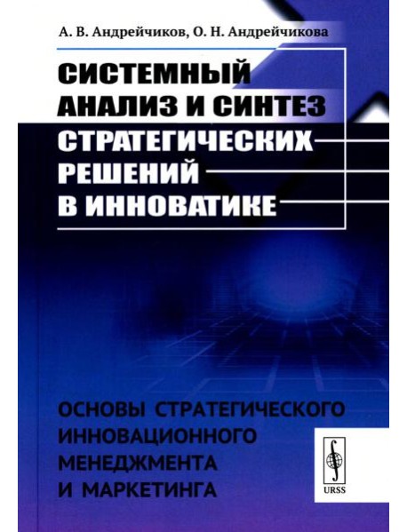 Системный анализ и синтез стратегических решений в инноватике: Основы стратегического инновационного менеджмента и маркетинга: Учебное пособие (пер.)
