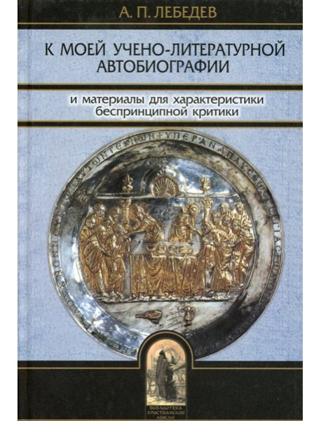 К моей учено-литературной автобиографии и материалы для характеристики беспринципной критики. Сборник памяти А.П. Лебедева