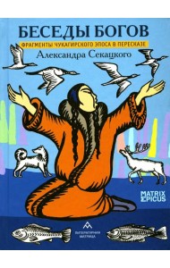 Беседы богов. Фрагменты чукагирского эпоса в пересказе Александра Секацкого