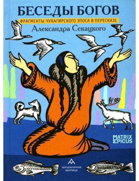 Беседы богов. Фрагменты чукагирского эпоса в пересказе Александра Секацкого