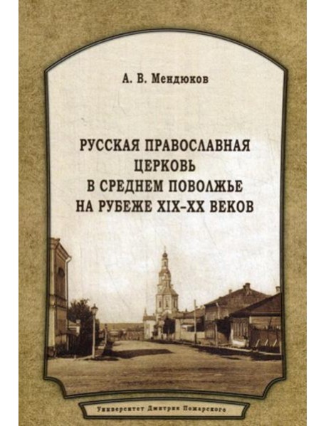 Русская Православная Церковь в Среднем Поволжье на рубеже XIX-XX веков: Монография. 2-е изд., перераб.и доп