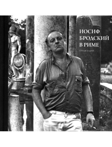 Иосиф Бродский в Риме. В 3 т. Т. 3: Труды и дни
