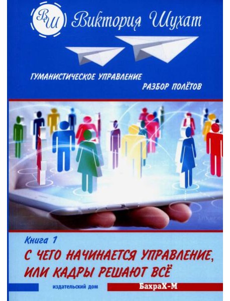 Гуманистическое управление. Разбор полетов: В 3 кн. Кн. 1: С чего начинается управление, или Кадры решают все