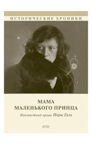 Мама Маленького принца. Неизвестный архив Норы Галь
