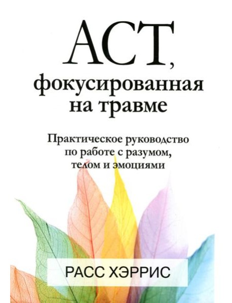ACT, фокусированная на травме. Практическое руководство по работе с разумом, телом и эмоциями