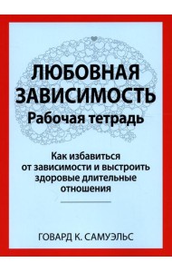 Любовная зависимость. Рабочая тетрадь. Как избавиться от зависимости и выстроить здоровые длительные отношения