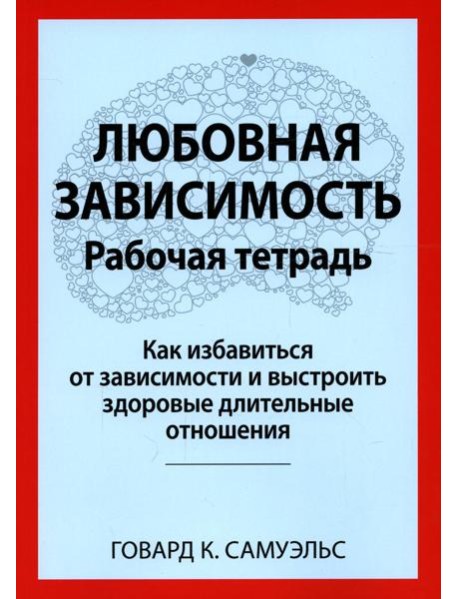 Любовная зависимость. Рабочая тетрадь. Как избавиться от зависимости и выстроить здоровые длительные отношения