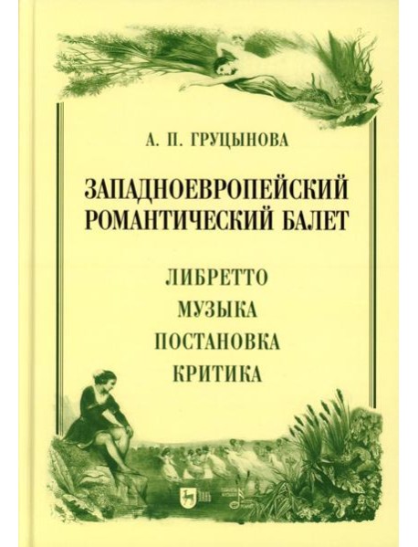 Западноевропейский романтический балет: либретто, музыка, постановка, критика: монография. 2-е изд., стер