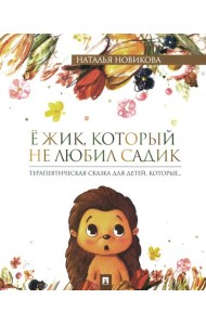Ежик, который не любил садик: терапевтическая сказка для детей, которые…
