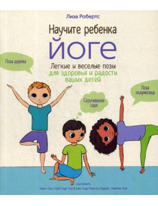 Научите ребенка йоге: легкие и веселые позы для здоровья и радости ваших детей Научите ребенка йоге: легкие и веселые позы для здоровья и радости ваших детей