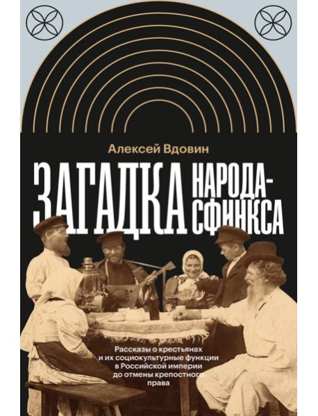 Загадка народа-сфинкса. Рассказы о крестьянах и их социокультурные функции в Российской империи до отмены крепостного права