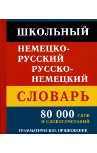 Школьный немецко-русский русско-немецкий словарь. 80 000 слов и словосочетаний. Грамматическое приложение