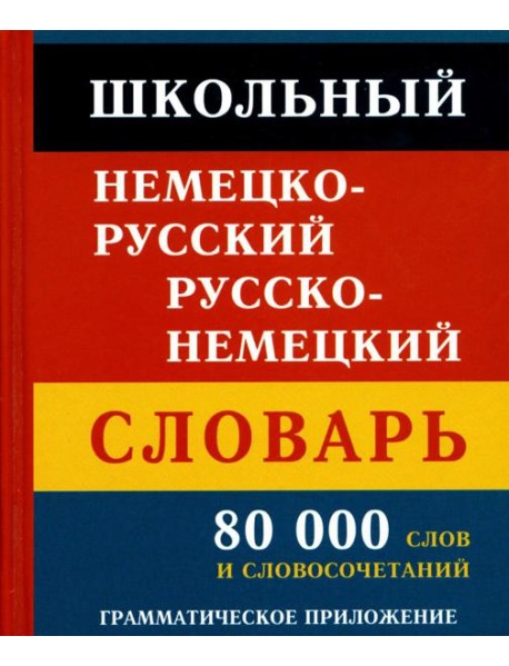 Школьный немецко-русский русско-немецкий словарь. 80 000 слов и словосочетаний. Грамматическое приложение