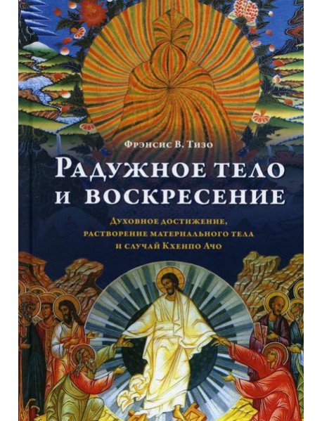 Радужное тело и воскресение. Духовное достижение, растворение материального тела и случай Кхенпо Ачо