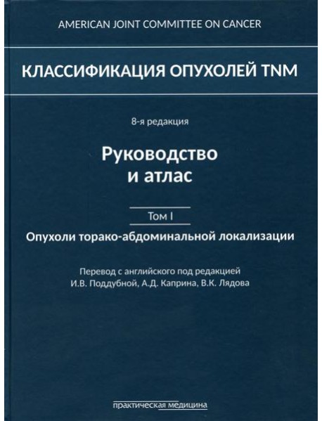 Классификация опухолей TNM. 8-я редакция. Руководство и атлас. Т. 1: Опухоли торако-абдоминальной  локализации