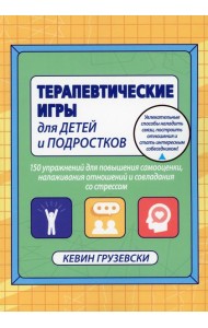 Терапевтические игры для детей и подростков. 150 упражнений для повышения самооценки, налаживания отношений совладения со стресом