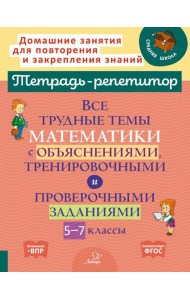 Все трудные темы математики с объяснениями, тренировочными и проверочными заданиями. 5-7 кл