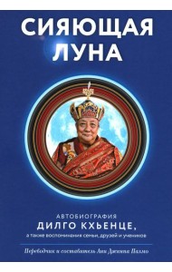 Сияющая луна. Автобиография Дилго Кхьенце, а также воспоминания семьи, друзей и учеников