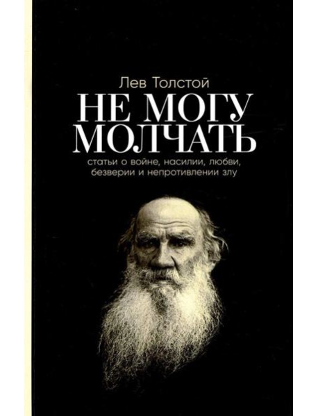 Не могу молчать: Статьи о войне, насилии, любви, безверии и непротивлении злу. Предисловие Павла Басинского