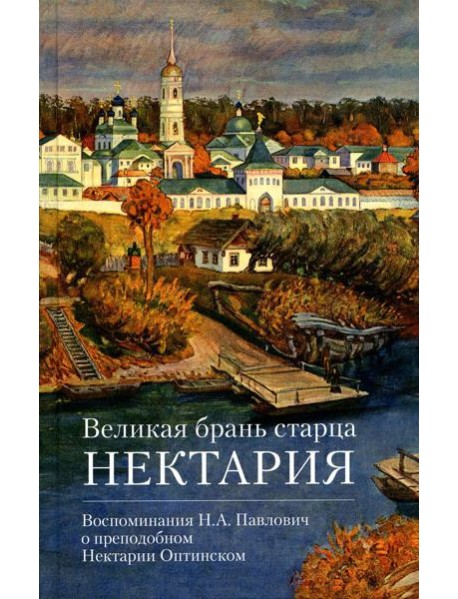Великая брань старца Нектария: Воспоминания Н.А. Павлович о преподобном Нектарии Оптинском